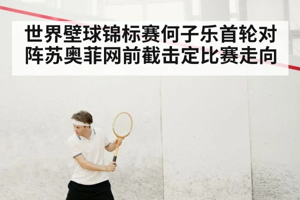 世界壁球锦标赛何子乐首轮对阵苏奥菲网前截击定比赛走向