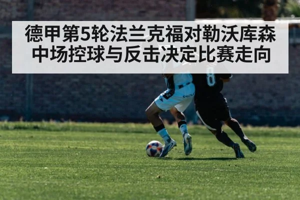 德甲第5轮法兰克福对勒沃库森 中场控球与反击决定比赛走向