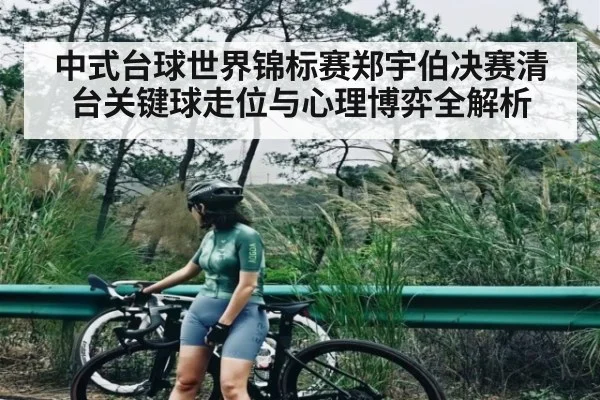 中式台球世界锦标赛郑宇伯决赛清台关键球走位与心理博弈全解析