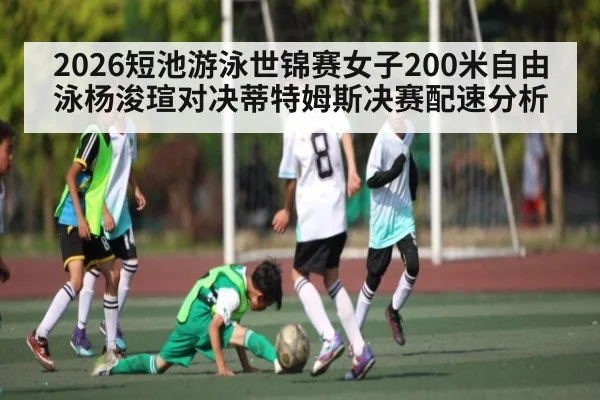 2026短池游泳世锦赛女子200米自由泳杨浚瑄对决蒂特姆斯决赛配速分析