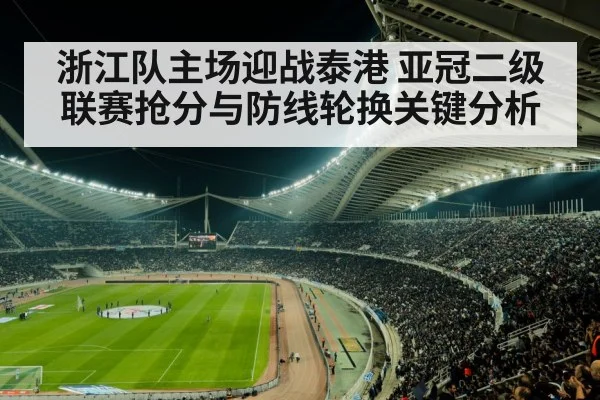 浙江队主场迎战泰港 亚冠二级联赛抢分与防线轮换关键分析