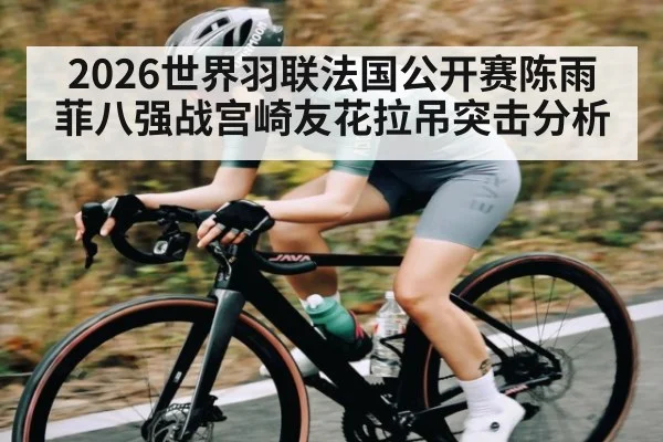 2026世界羽联法国公开赛陈雨菲八强战宫崎友花拉吊突击分析